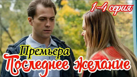 Последнее желание (Сериал 2025) 1-4 серия все серии смотреть онлайн